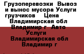 Грузоперевозки, Вывоз и вынос мусора.Услуги грузчиков  › Цена ­ 400 - Владимирская обл., Владимир г. Авто » Услуги   . Владимирская обл.,Владимир г.